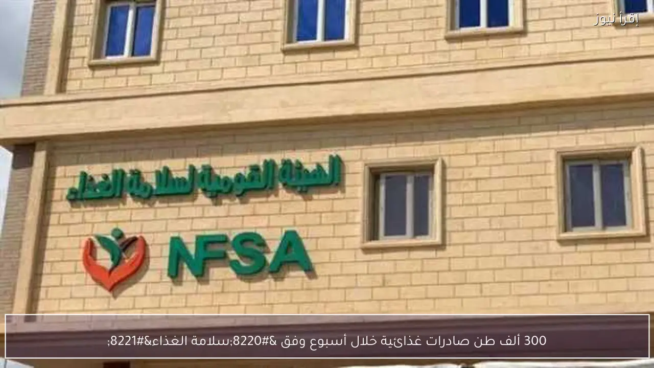 300 ألف طن صادرات غذائية خلال أسبوع وفق “سلامة الغذاء”