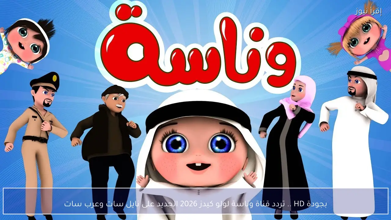بجودة HD .. تردد قناة وناسة لولو كيدز 2026 الجديد على نايل سات وعرب سات