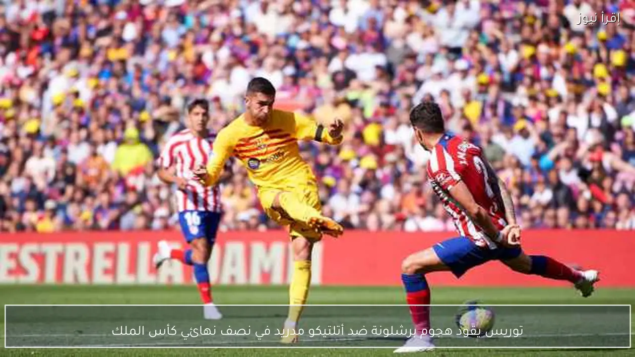 توريس يقود هجوم برشلونة ضد أتلتيكو مدريد في نصف نهائي كأس الملك