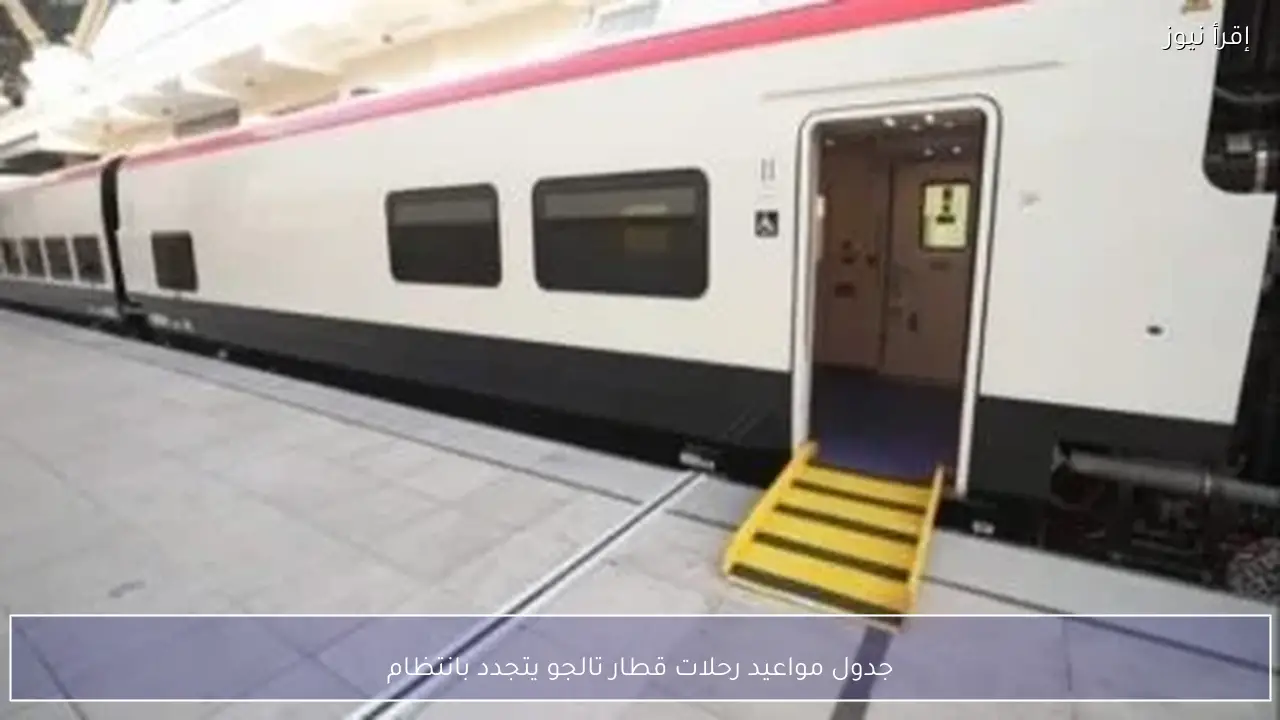 جدول مواعيد رحلات قطار تالجو يتجدد بانتظام