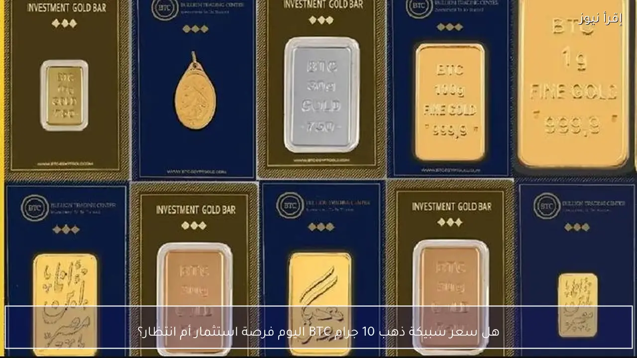 هل سعر سبيكة ذهب 10 جرام BTC اليوم فرصة استثمار أم انتظار؟