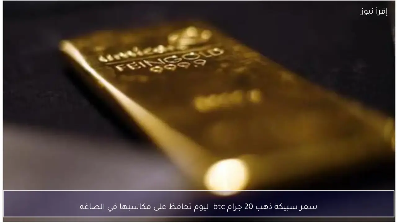 سعر سبيكة ذهب 20 جرام btc اليوم تحافظ على مكاسبها في الصاغه