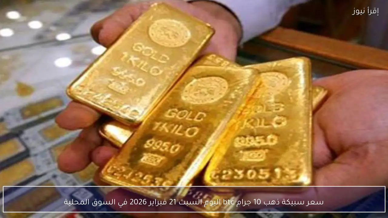 سعر سبيكة ذهب 10 جرام btc اليوم السبت 21 فبراير 2026 في السوق المحلية