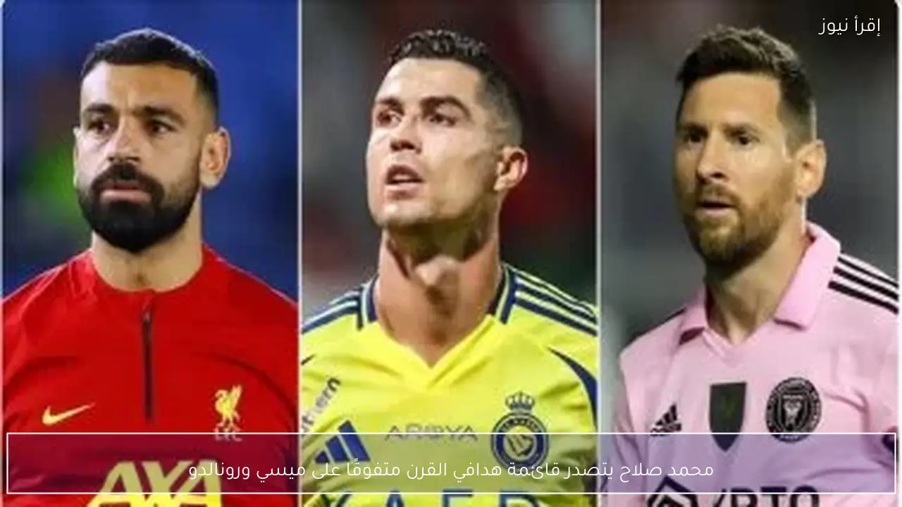 محمد صلاح يتصدر قائمة هدافي القرن متفوقًا على ميسي ورونالدو