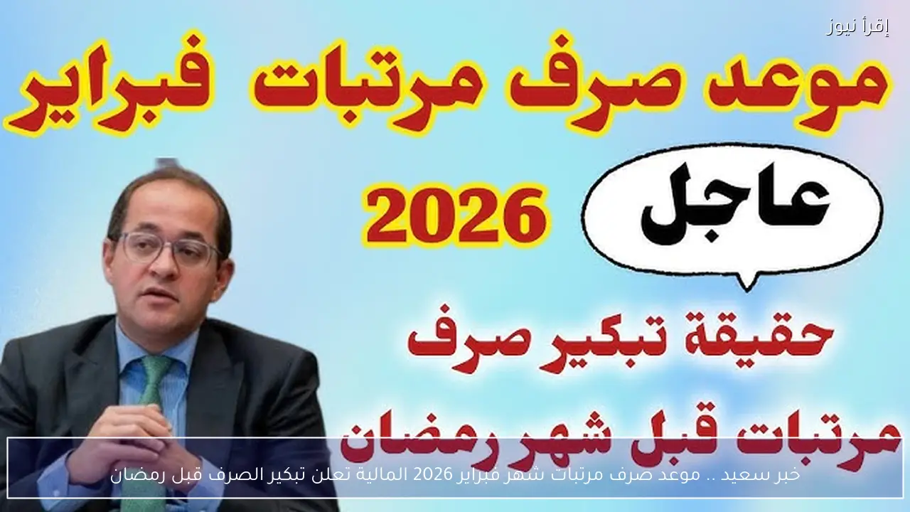 خبر سعيد .. موعد صرف مرتبات شهر فبراير 2026 المالية تعلن تبكير الصرف قبل رمضان