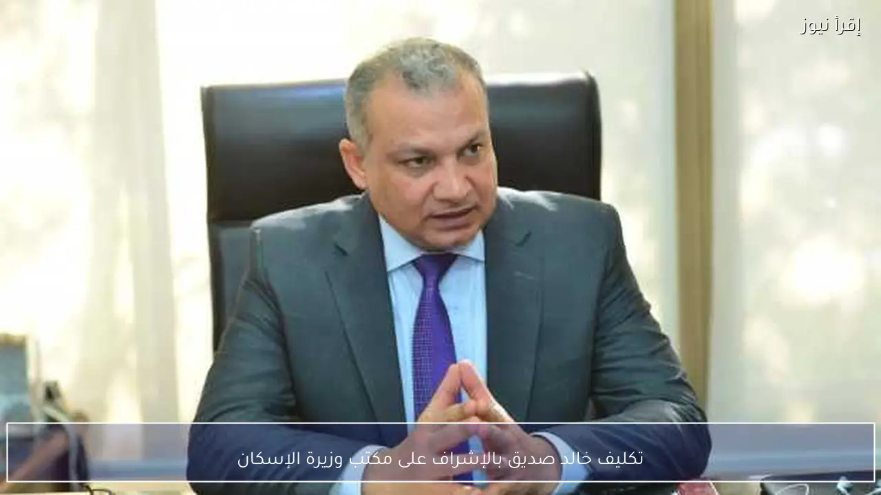 تكليف خالد صديق بالإشراف على مكتب وزيرة الإسكان