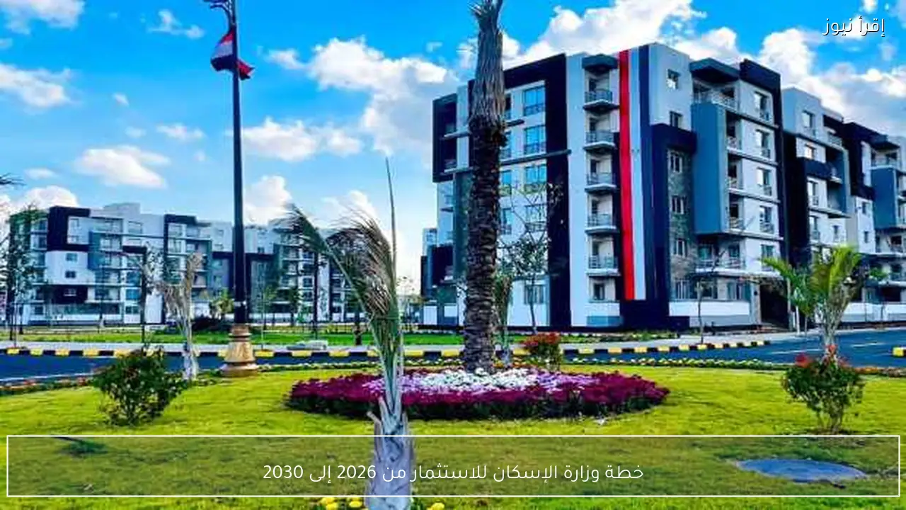 خطة وزارة الإسكان للاستثمار من 2026 إلى 2030