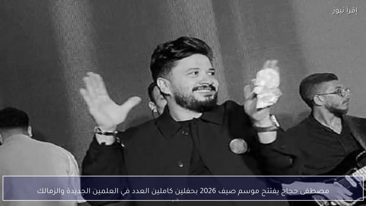 مصطفى حجاج يفتتح موسم صيف 2026 بحفلين كاملين العدد في العلمين الجديدة والزمالك