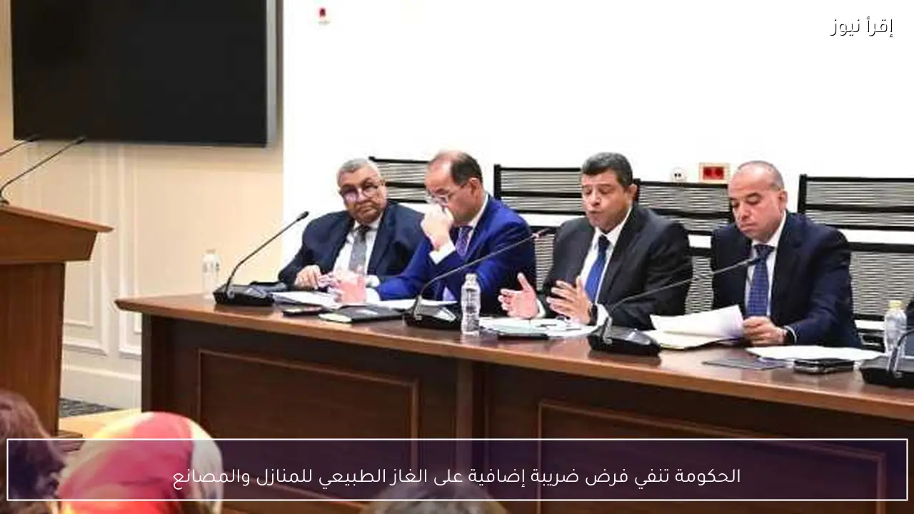 الحكومة تنفي فرض ضريبة إضافية على الغاز الطبيعي للمنازل والمصانع