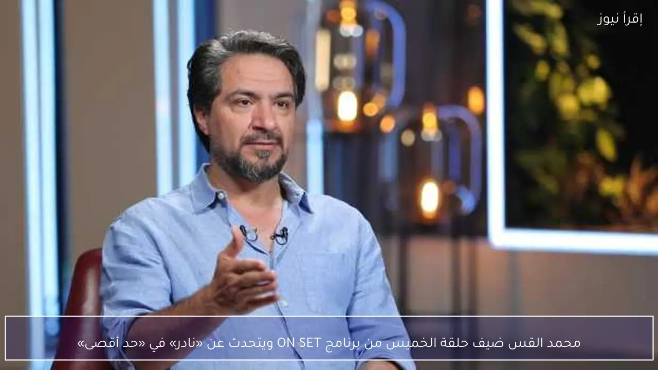 محمد القس ضيف حلقة الخميس من برنامج ON SET ويتحدث عن «نادر» في «حد أقصى»