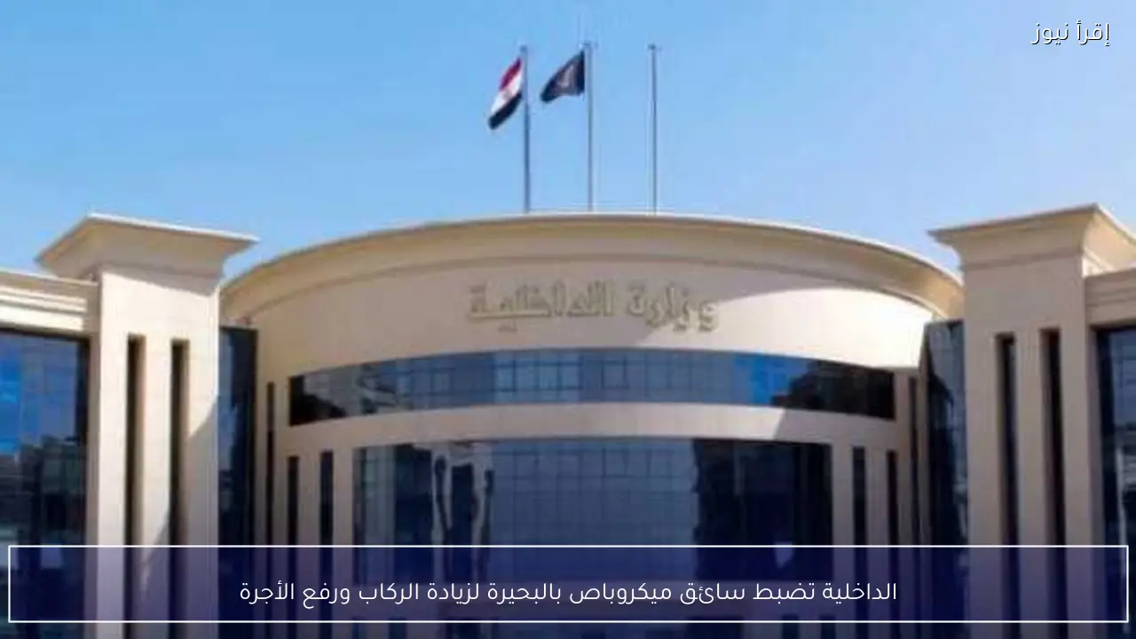 الداخلية تضبط سائق ميكروباص بالبحيرة لزيادة الركاب ورفع الأجرة