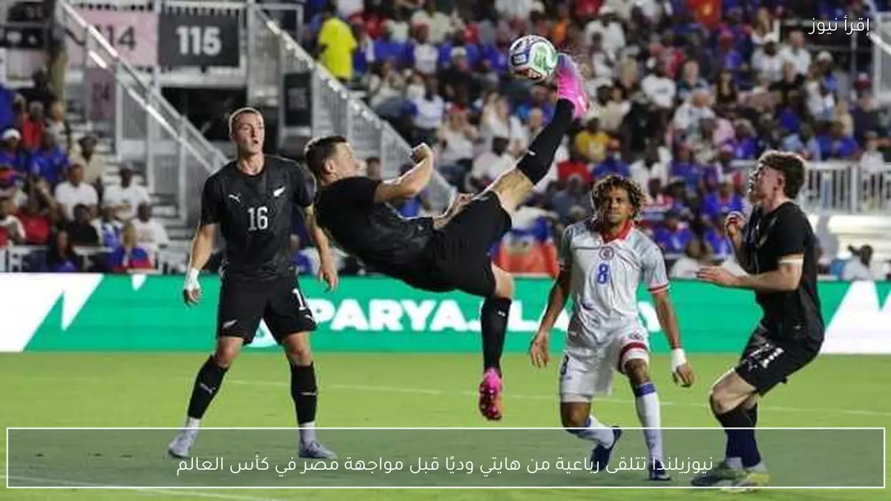 نيوزيلندا تتلقى رباعية من هايتي وديًا قبل مواجهة مصر في كأس العالم