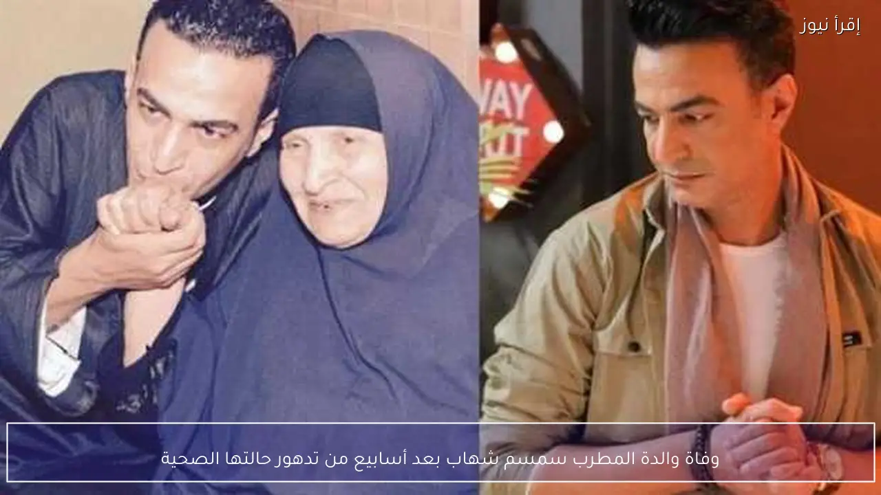 وفاة والدة المطرب سمسم شهاب بعد أسابيع من تدهور حالتها الصحية