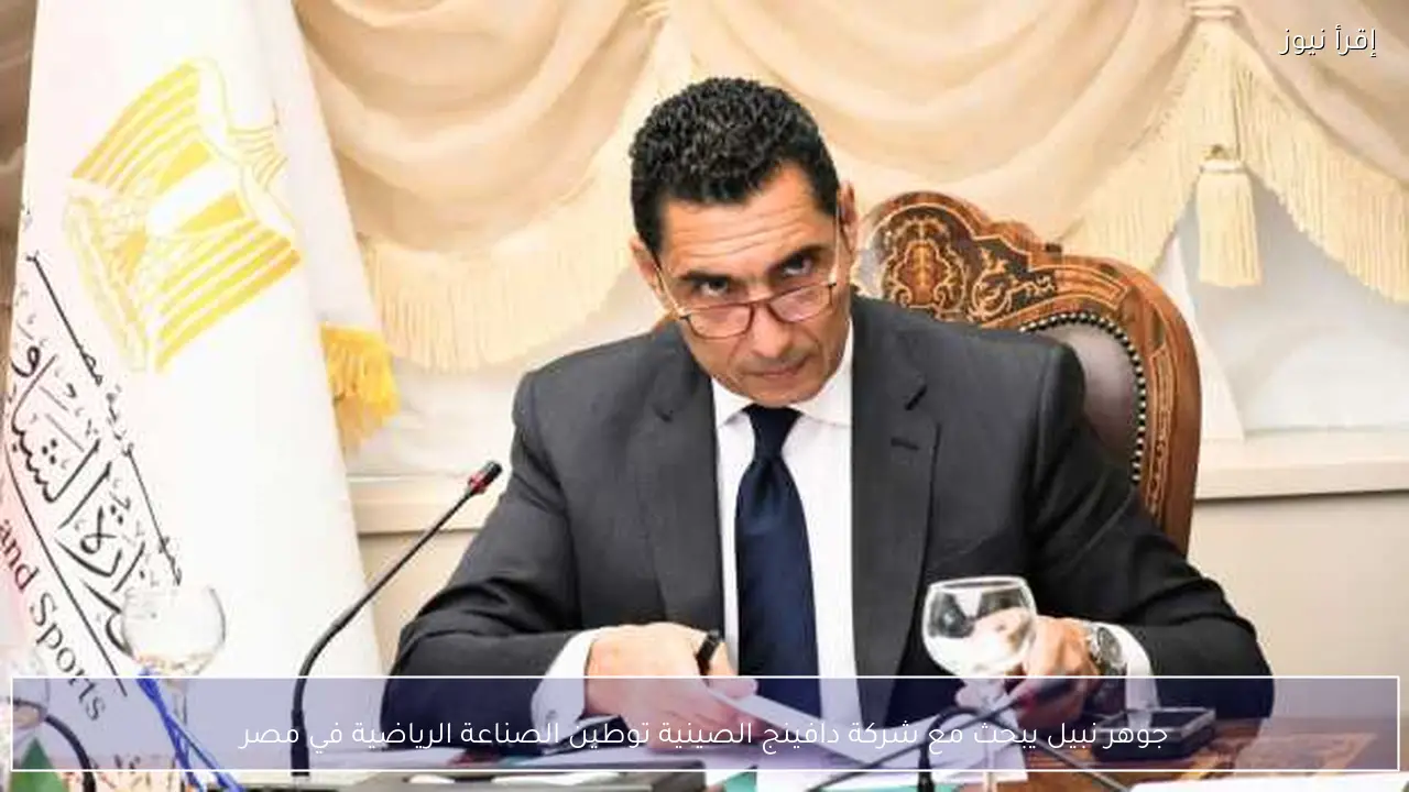 جوهر نبيل يبحث مع شركة دافينج الصينية توطين الصناعة الرياضية في مصر