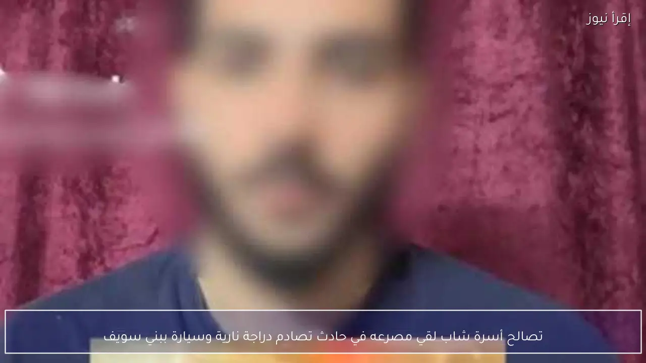 تصالح أسرة شاب لقي مصرعه في حادث تصادم دراجة نارية وسيارة ببني سويف