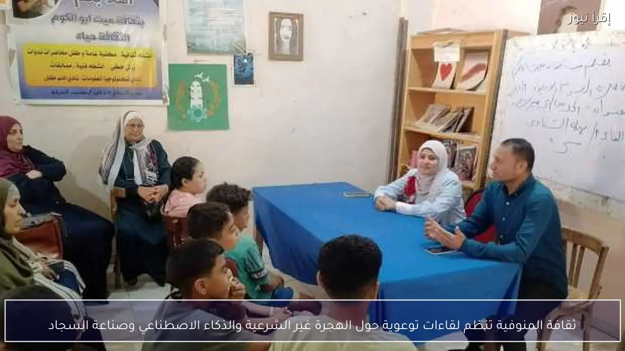ثقافة المنوفية تنظم لقاءات توعوية حول الهجرة غير الشرعية والذكاء الاصطناعي وصناعة السجاد