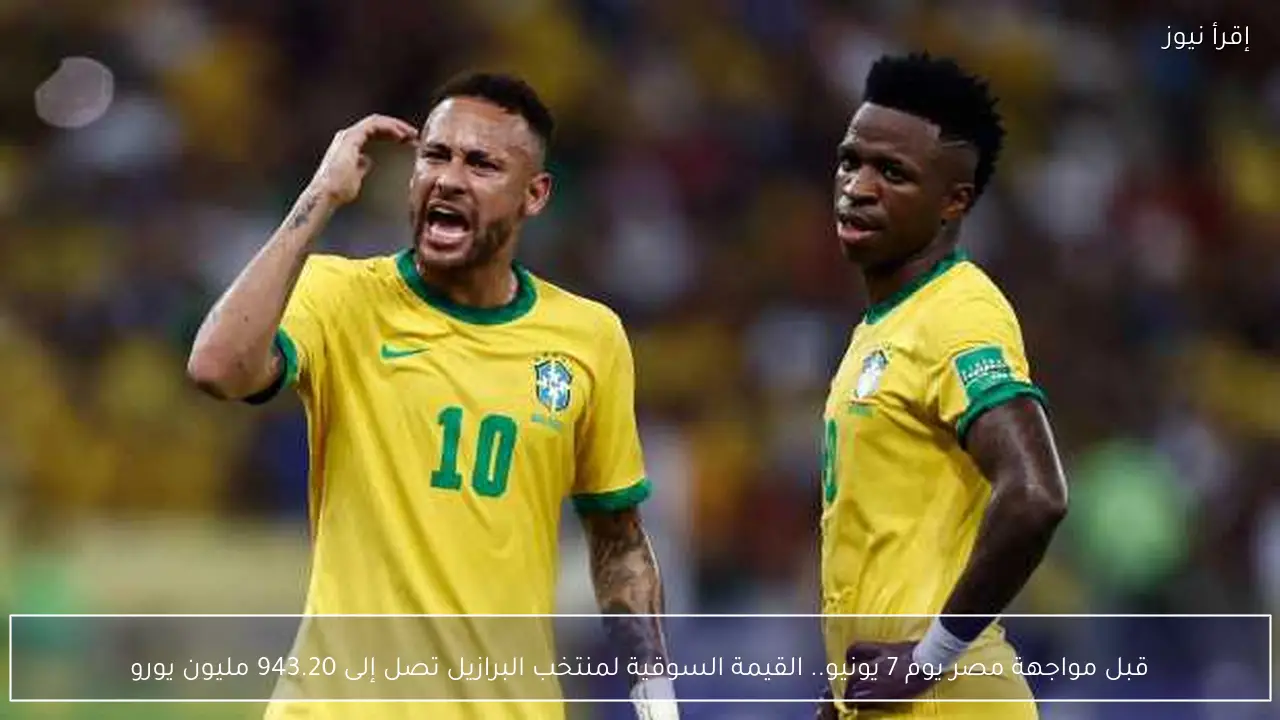 قبل مواجهة مصر يوم 7 يونيو.. القيمة السوقية لمنتخب البرازيل تصل إلى 943.20 مليون يورو