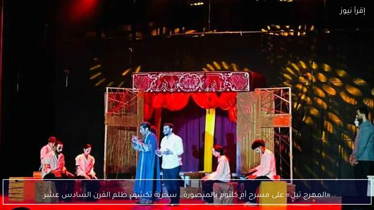 «المهرج تيل» على مسرح أم كلثوم بالمنصورة.. سخرية تكشف ظلم القرن السادس عشر