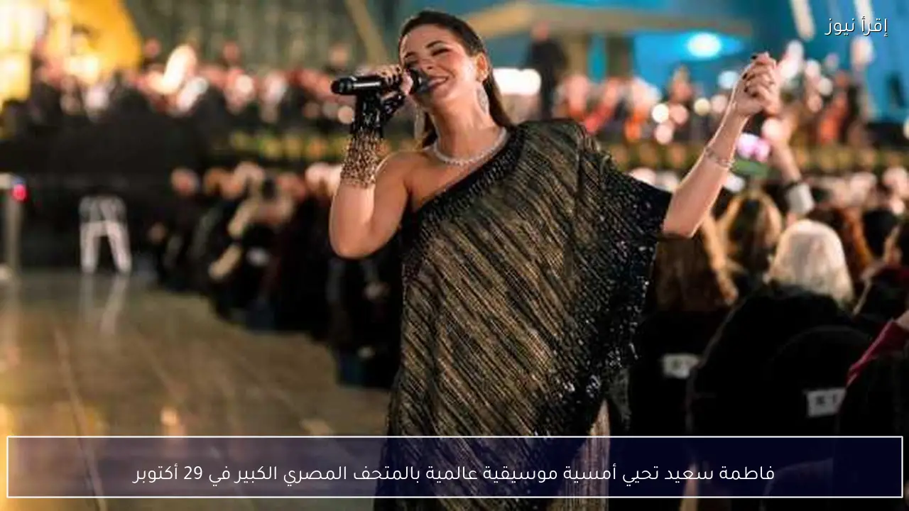 فاطمة سعيد تحيي أمسية موسيقية عالمية بالمتحف المصري الكبير في 29 أكتوبر