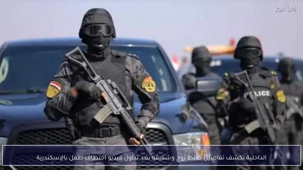 الداخلية تكشف تفاصيل ضبط زوج وشقيقه بعد تداول فيديو اختطاف طفل بالإسكندرية