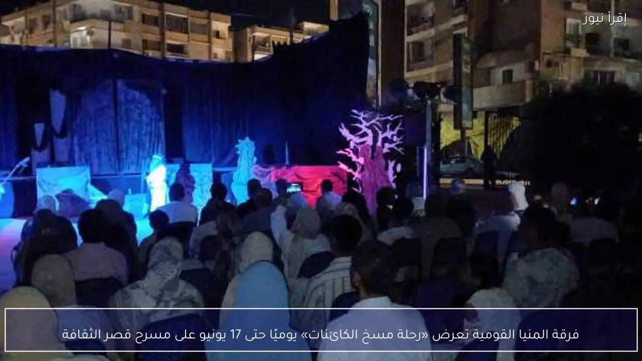فرقة المنيا القومية تعرض «رحلة مسخ الكائنات» يوميًا حتى 17 يونيو على مسرح قصر الثقافة