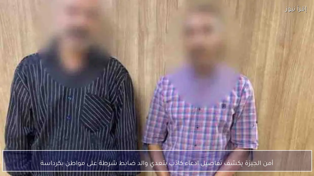أمن الجيزة يكشف تفاصيل ادعاء كاذب بتعدي والد ضابط شرطة على مواطن بكرداسة