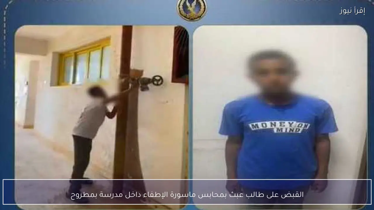 القبض على طالب عبث بمحابس ماسورة الإطفاء داخل مدرسة بمطروح
