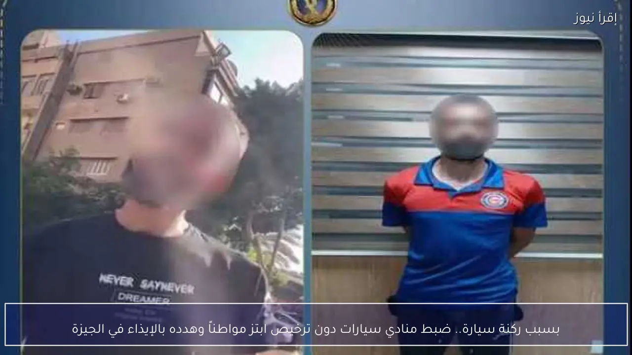 بسبب ركنة سيارة.. ضبط منادي سيارات دون ترخيص ابتز مواطناً وهدده بالإيذاء في الجيزة