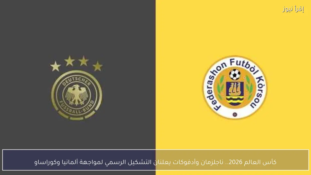 كأس العالم 2026.. ناجلزمان وأدفوكات يعلنان التشكيل الرسمي لمواجهة ألمانيا وكوراساو
