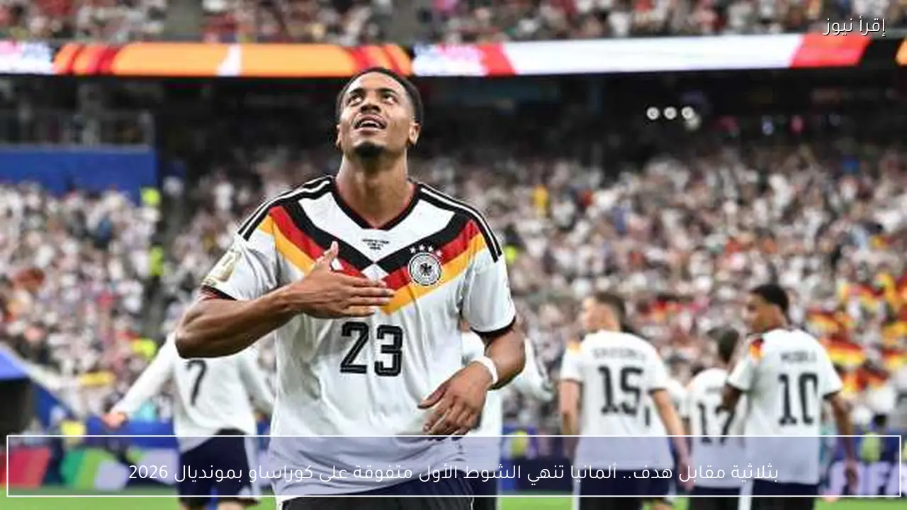 بثلاثية مقابل هدف.. ألمانيا تنهي الشوط الأول متفوقة على كوراساو بمونديال 2026