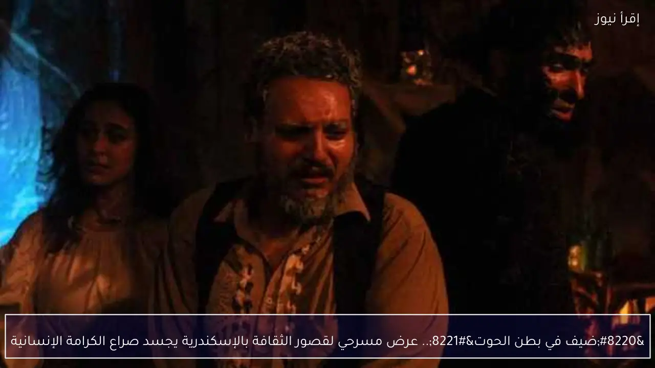 “ضيف في بطن الحوت”.. عرض مسرحي لقصور الثقافة بالإسكندرية يجسد صراع الكرامة الإنسانية