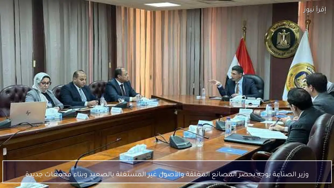 وزير الصناعة يوجه بحصر المصانع المغلقة والأصول غير المستغلة بالصعيد وبناء مجمعات جديدة