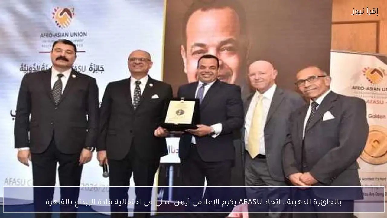 بالجائزة الذهبية.. اتحاد AFASU يكرم الإعلامي أيمن عدلي في احتفالية قادة الإبداع بالقاهرة