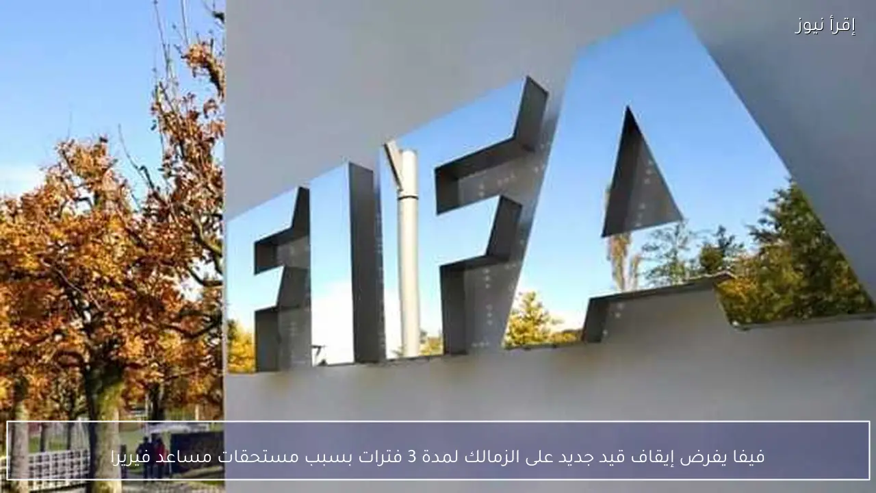فيفا يفرض إيقاف قيد جديد على الزمالك لمدة 3 فترات بسبب مستحقات مساعد فيريرا