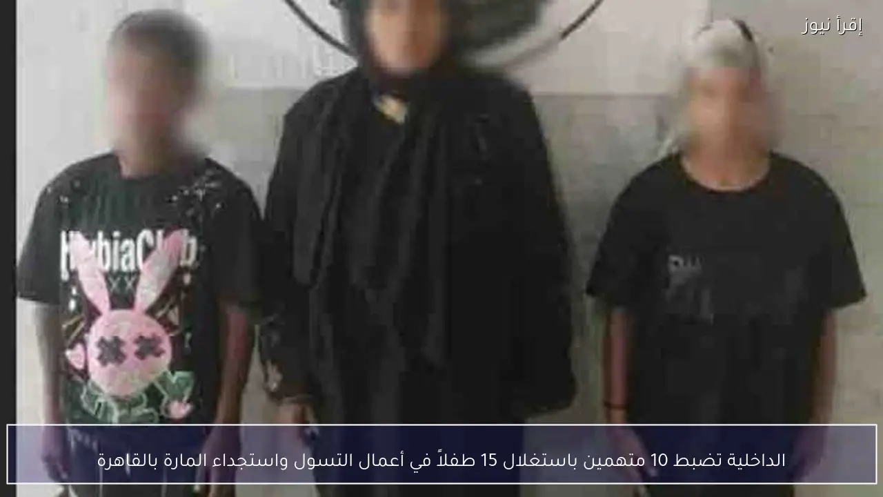 الداخلية تضبط 10 متهمين باستغلال 15 طفلاً في أعمال التسول واستجداء المارة بالقاهرة
