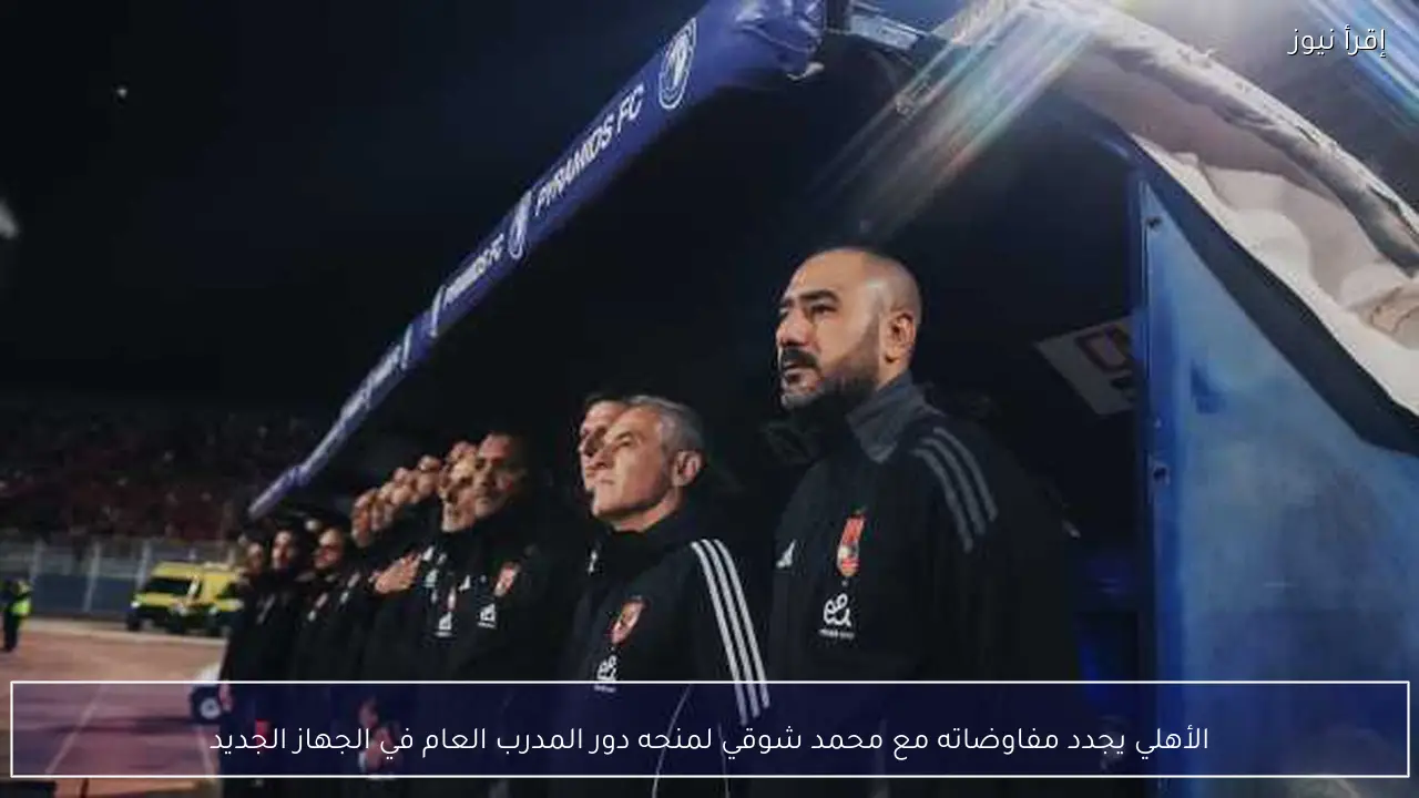 الأهلي يجدد مفاوضاته مع محمد شوقي لمنحه دور المدرب العام في الجهاز الجديد