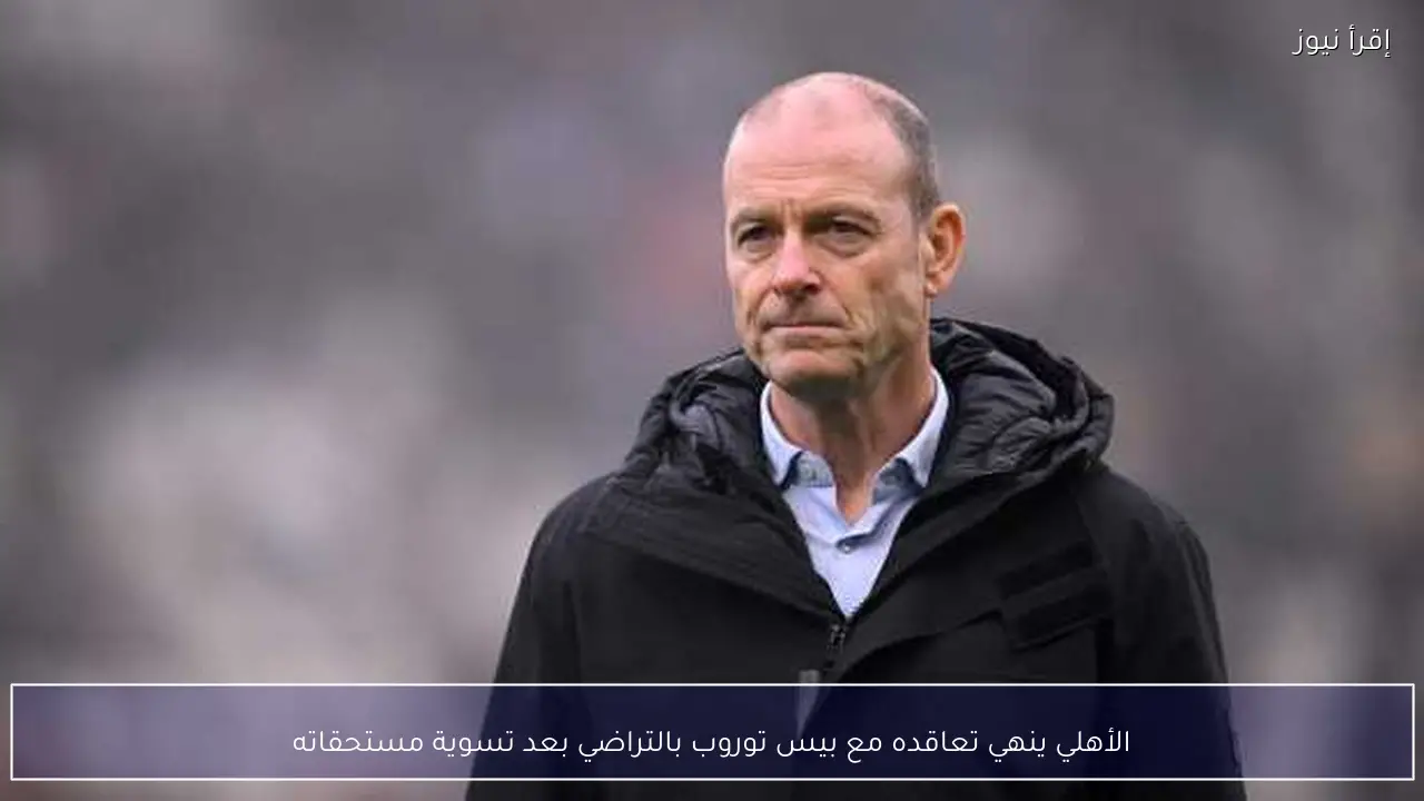 الأهلي ينهي تعاقده مع بيس توروب بالتراضي بعد تسوية مستحقاته