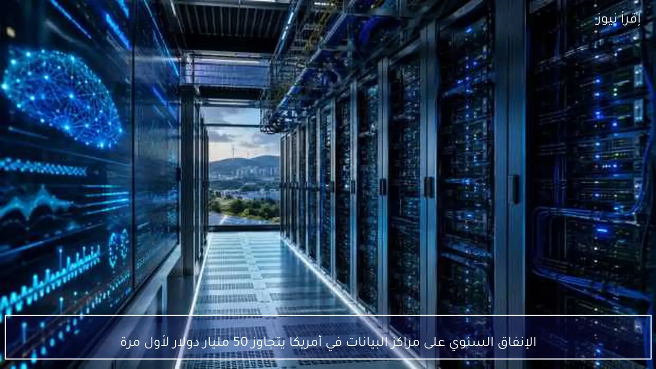 الإنفاق السنوي على مراكز البيانات في أمريكا يتجاوز 50 مليار دولار لأول مرة