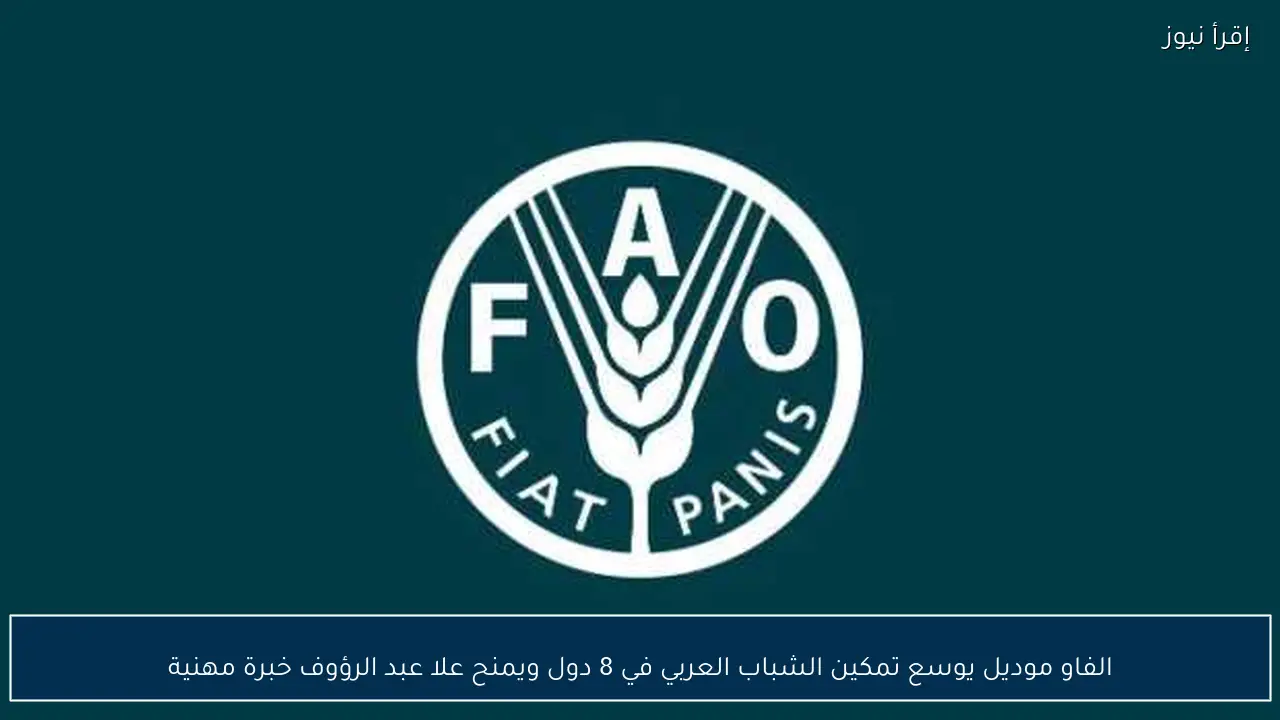الفاو موديل يوسع تمكين الشباب العربي في 8 دول ويمنح علا عبد الرؤوف خبرة مهنية