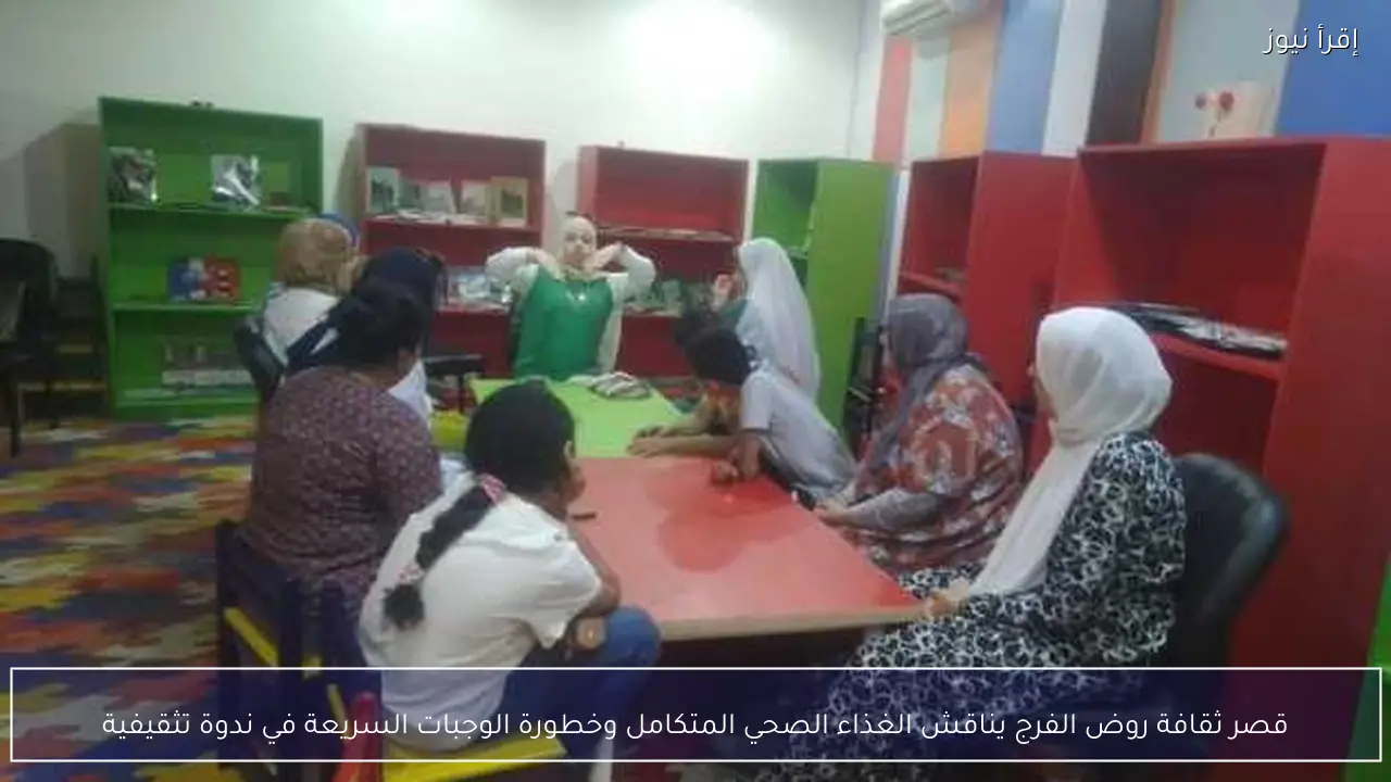 قصر ثقافة روض الفرج يناقش الغذاء الصحي المتكامل وخطورة الوجبات السريعة في ندوة تثقيفية