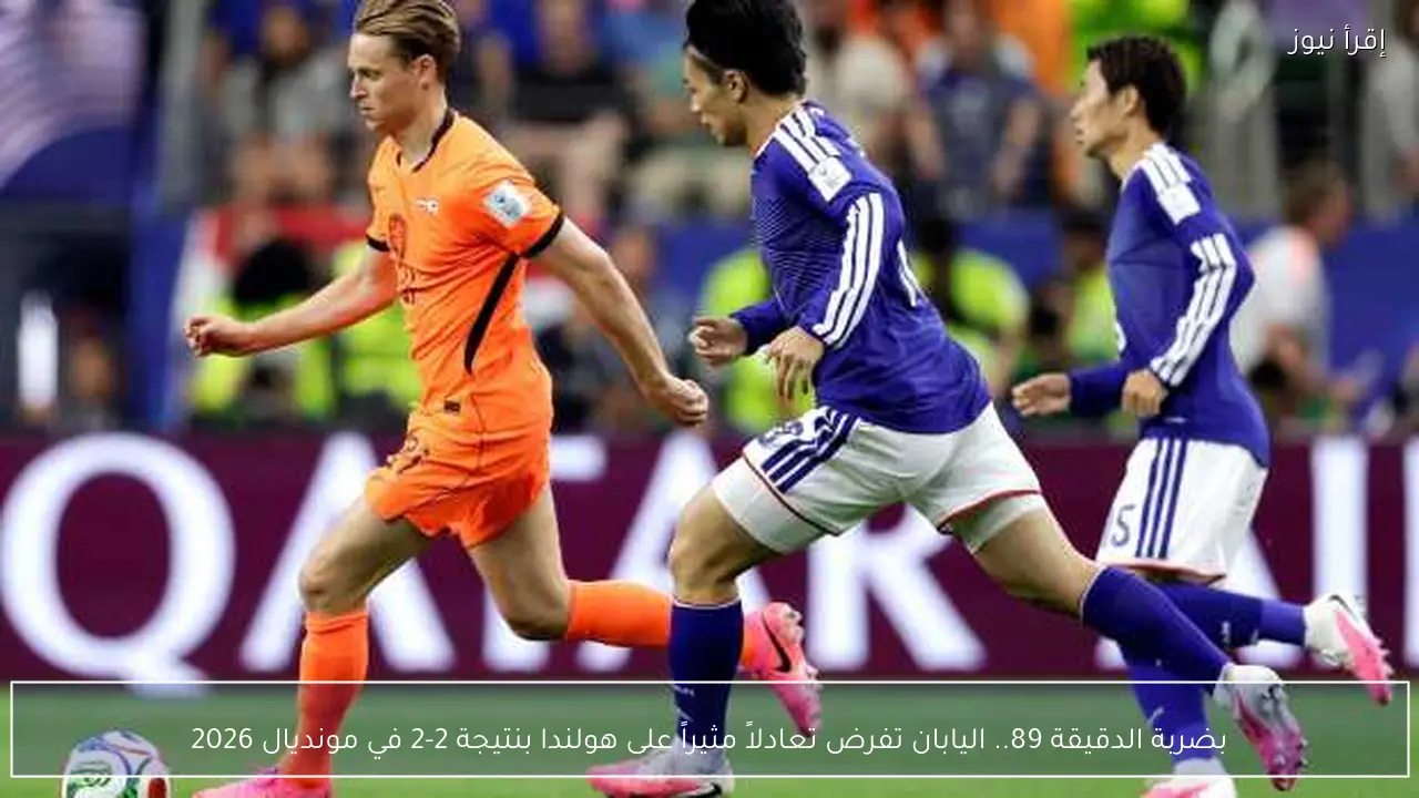 بضربة الدقيقة 89.. اليابان تفرض تعادلاً مثيراً على هولندا بنتيجة 2-2 في مونديال 2026