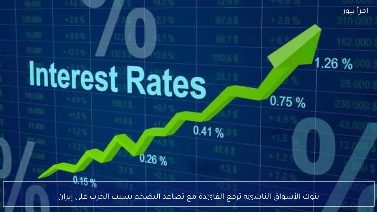 بنوك الأسواق الناشئة ترفع الفائدة مع تصاعد التضخم بسبب الحرب على إيران