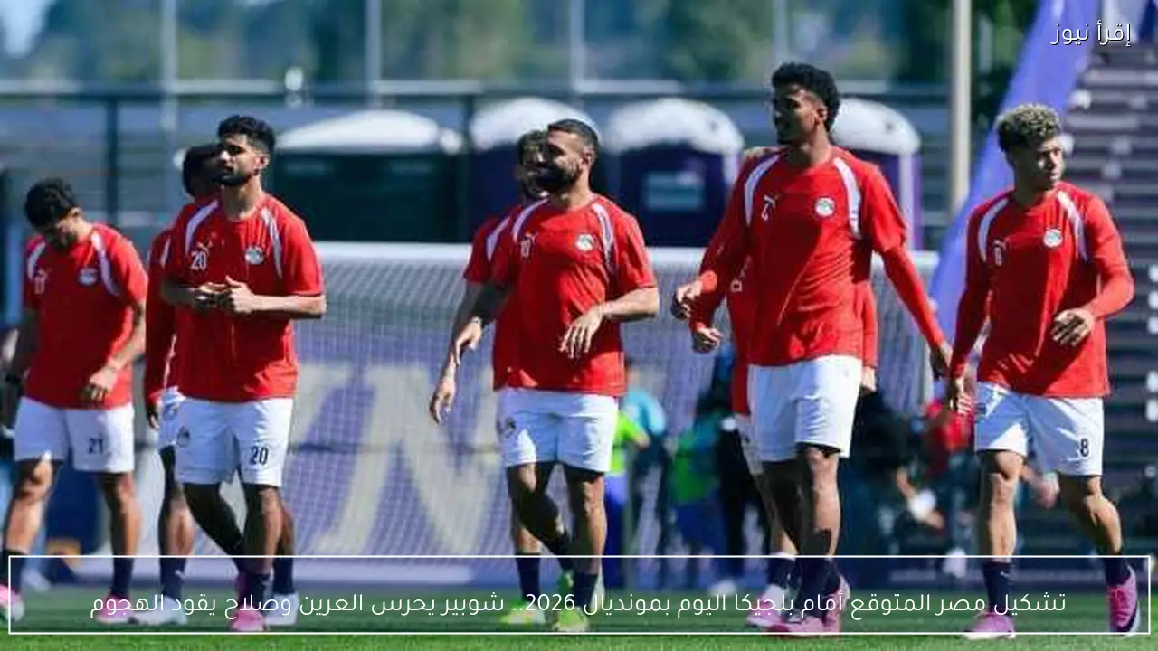 تشكيل مصر المتوقع أمام بلجيكا اليوم بمونديال 2026.. شوبير يحرس العرين وصلاح يقود الهجوم