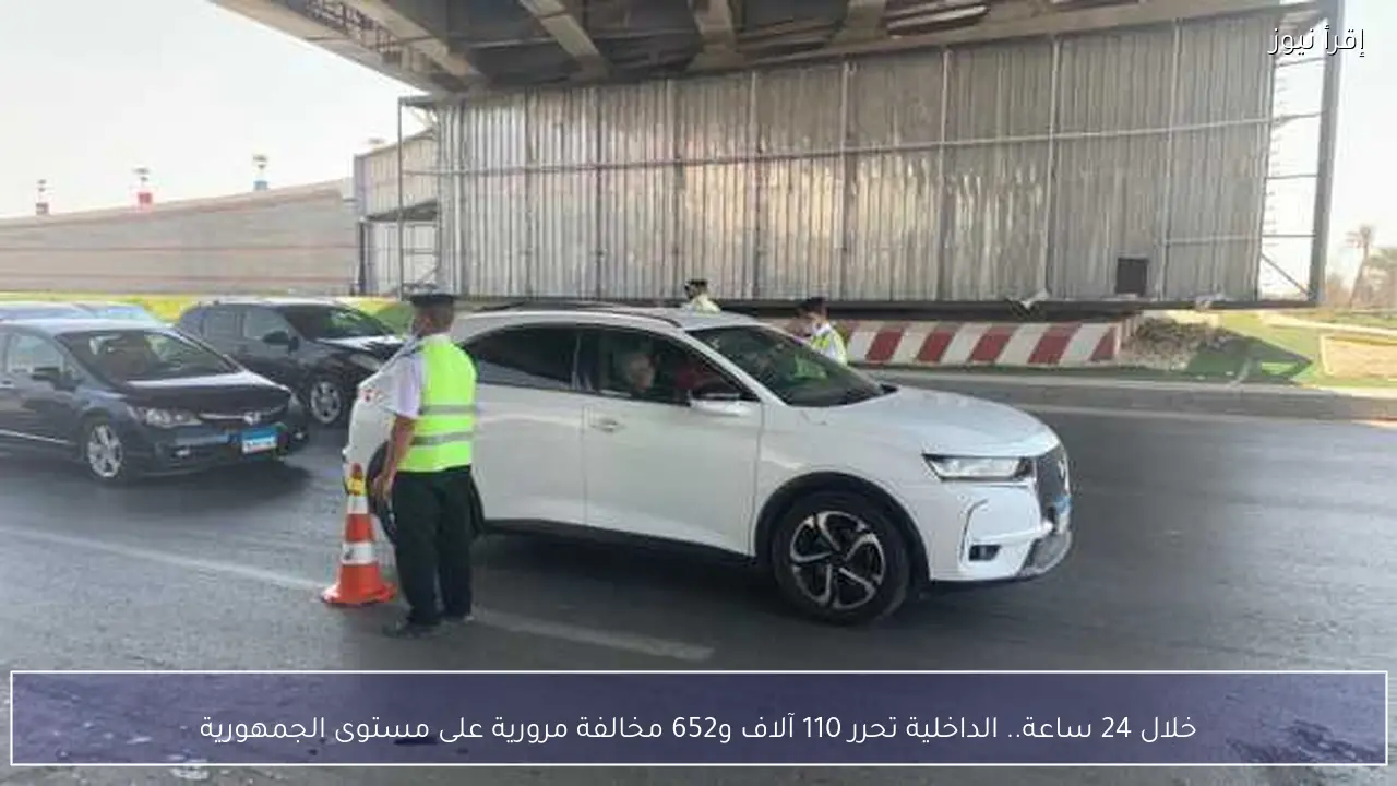 خلال 24 ساعة.. الداخلية تحرر 110 آلاف و652 مخالفة مرورية على مستوى الجمهورية