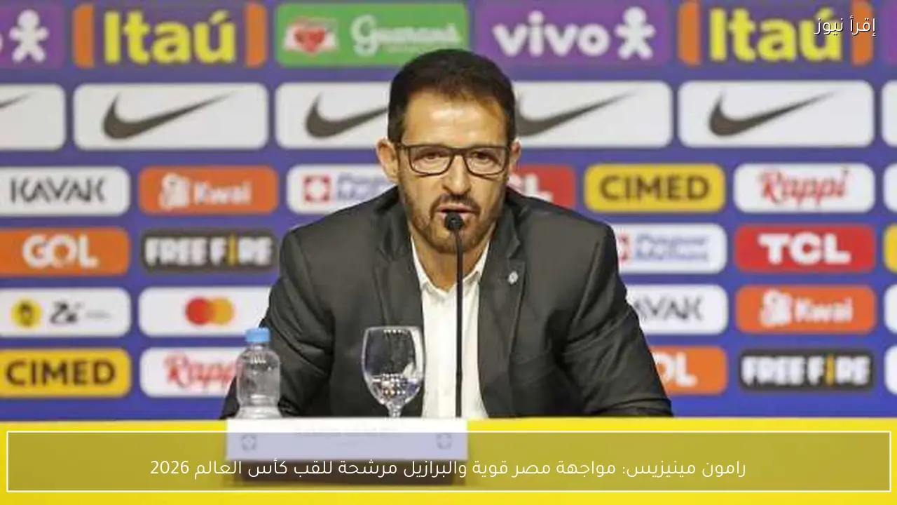 رامون مينيزيس: مواجهة مصر قوية والبرازيل مرشحة للقب كأس العالم 2026