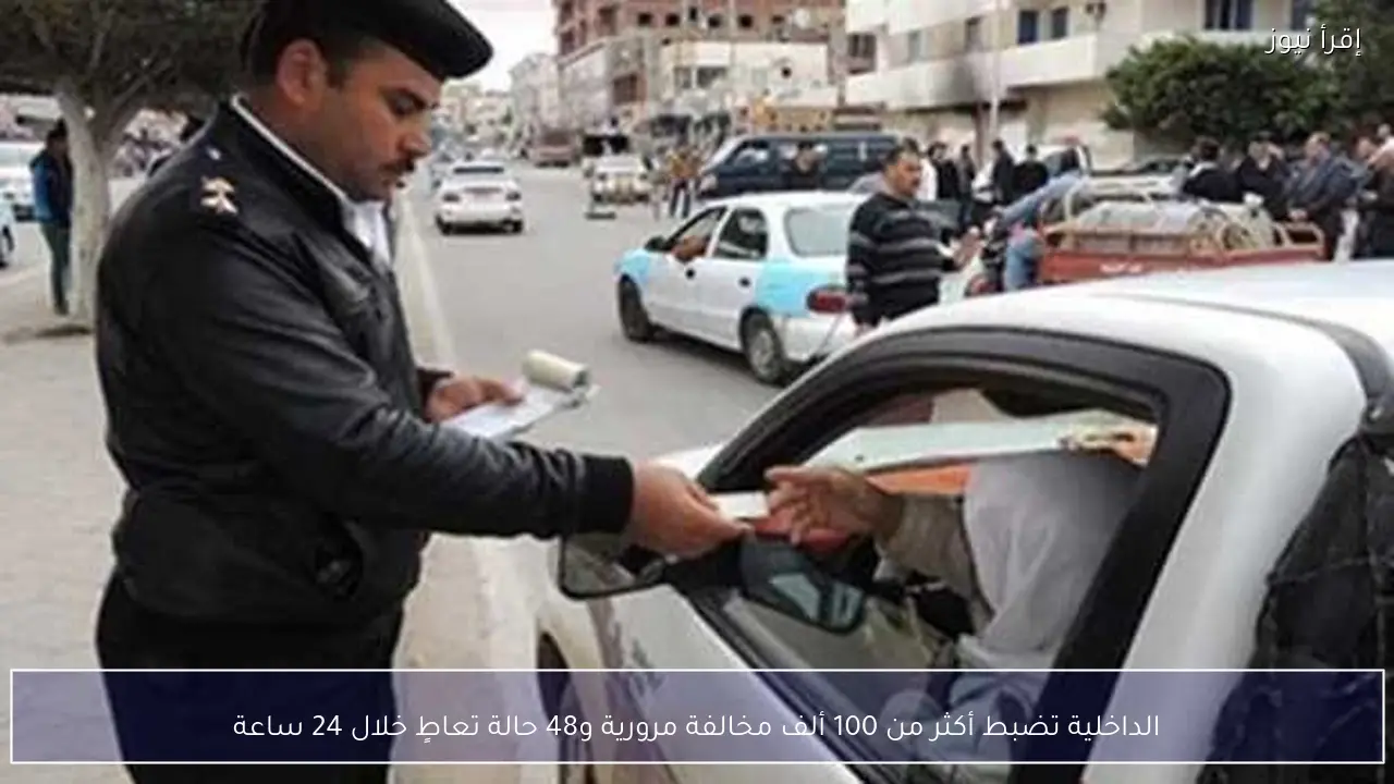 الداخلية تضبط أكثر من 100 ألف مخالفة مرورية و48 حالة تعاطٍ خلال 24 ساعة
