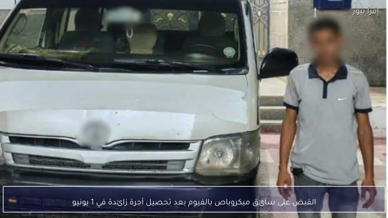 القبض على سائق ميكروباص بالفيوم بعد تحصيل أجرة زائدة في 1 يونيو