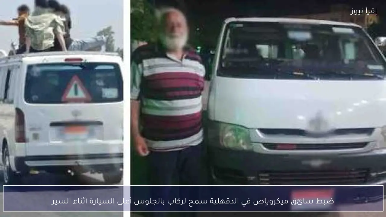 ضبط سائق ميكروباص في الدقهلية سمح لركاب بالجلوس أعلى السيارة أثناء السير