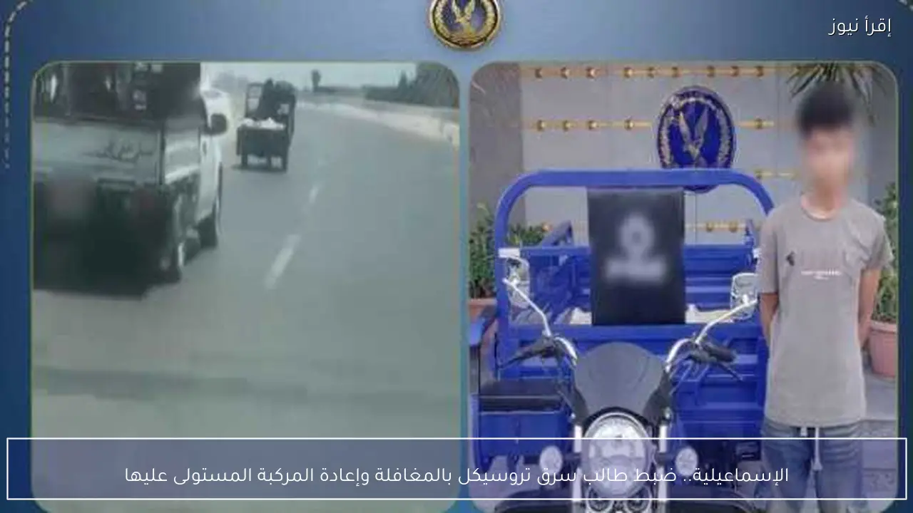 الإسماعيلية.. ضبط طالب سرق تروسيكل بالمغافلة وإعادة المركبة المستولى عليها