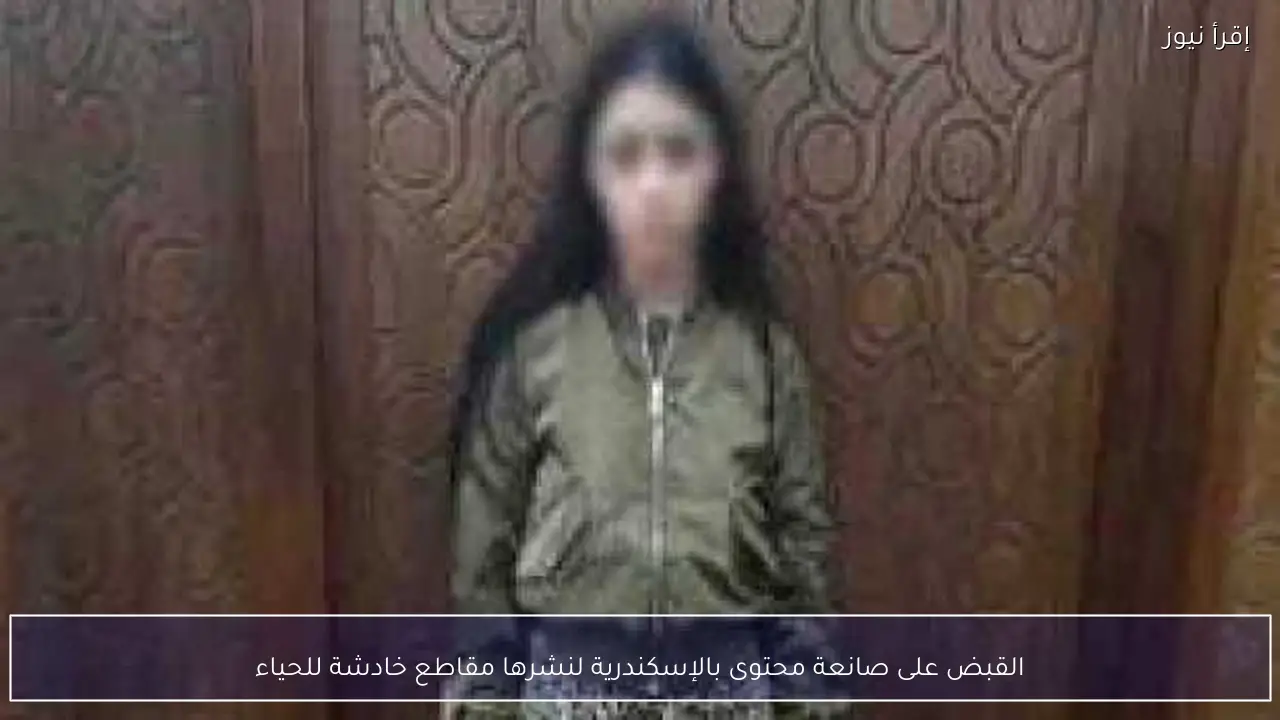 القبض على صانعة محتوى بالإسكندرية لنشرها مقاطع خادشة للحياء